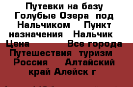 Путевки на базу“Голубые Озера“ под Нальчиком. › Пункт назначения ­ Нальчик › Цена ­ 6 790 - Все города Путешествия, туризм » Россия   . Алтайский край,Алейск г.